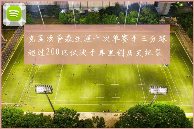 克莱汤普森生涯十次单赛季三分球超过200记仅次于库里创历史纪录