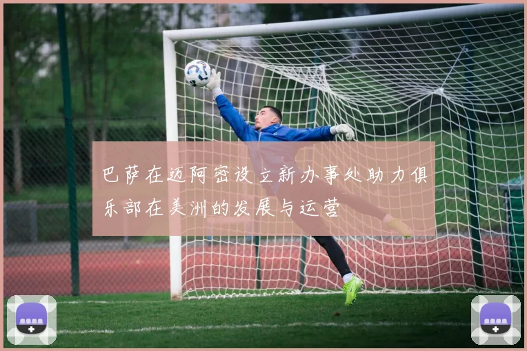 巴萨在迈阿密设立新办事处助力俱乐部在美洲的发展与运营