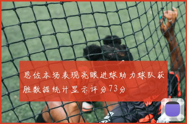 恩佐本场表现亮眼进球助力球队获胜数据统计显示评分73分