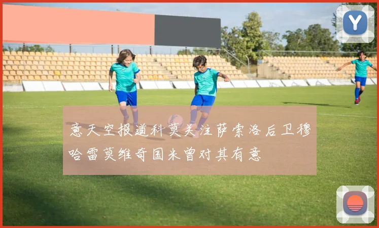 意天空报道科莫关注萨索洛后卫穆哈雷莫维奇国米曾对其有意