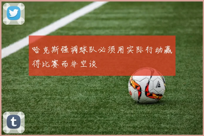 哈克斯强调球队必须用实际行动赢得比赛而非空谈