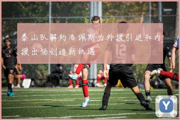 泰山队解约洛佩斯为外援引进和内援出场创造新机遇