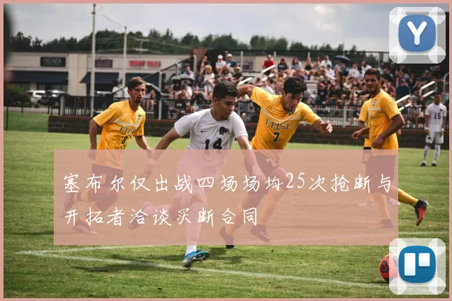 塞布尔仅出战四场场均25次抢断与开拓者洽谈买断合同