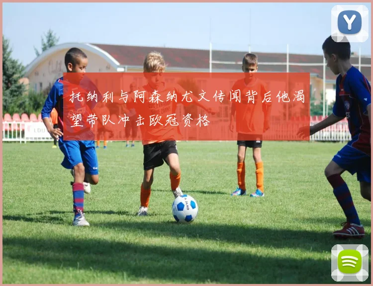 托纳利与阿森纳尤文传闻背后他渴望带队冲击欧冠资格