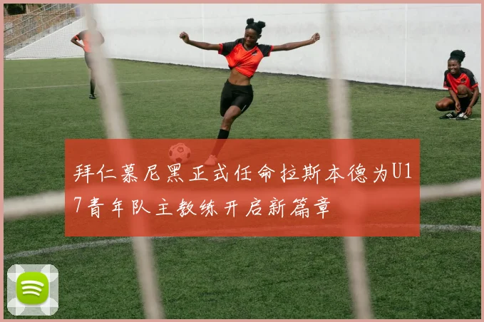 拜仁慕尼黑正式任命拉斯本德为U17青年队主教练开启新篇章