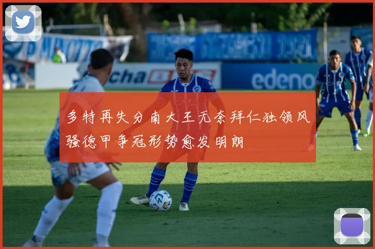 多特再失分南大王无奈拜仁独领风骚德甲争冠形势愈发明朗