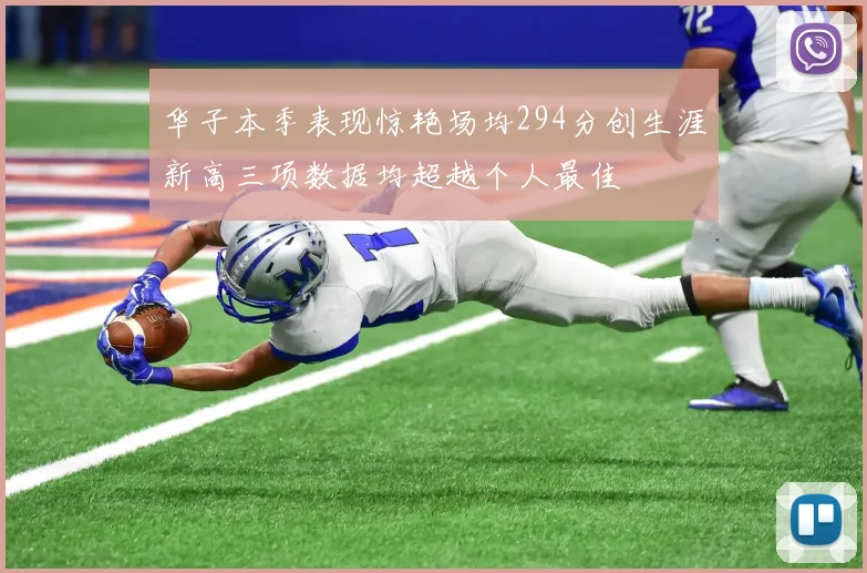 华子本季表现惊艳场均294分创生涯新高三项数据均超越个人最佳